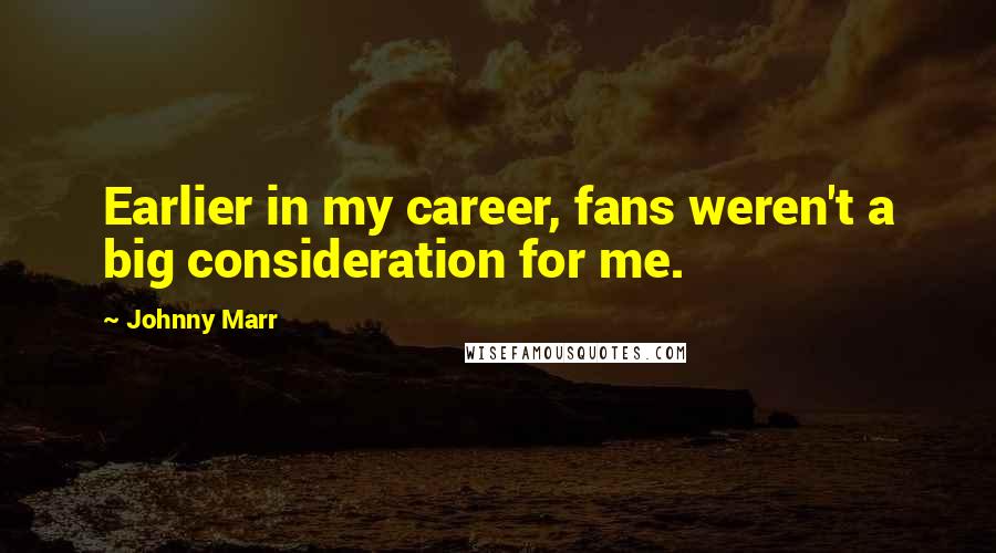 Johnny Marr Quotes: Earlier in my career, fans weren't a big consideration for me.