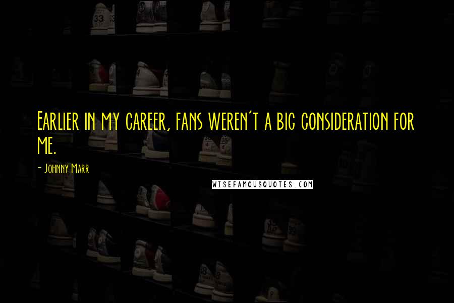 Johnny Marr Quotes: Earlier in my career, fans weren't a big consideration for me.
