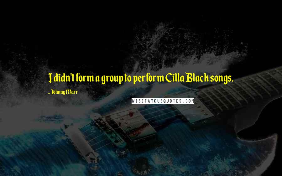 Johnny Marr Quotes: I didn't form a group to perform Cilla Black songs.