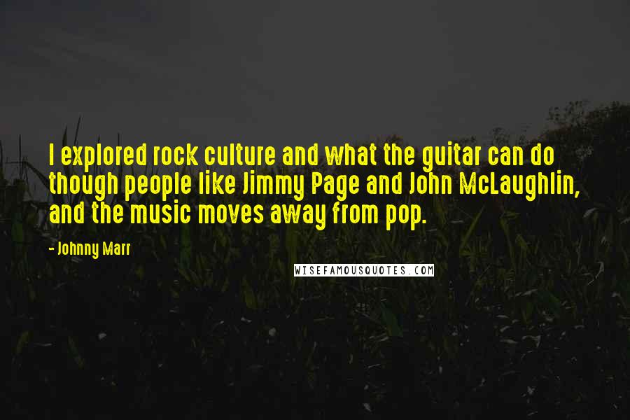 Johnny Marr Quotes: I explored rock culture and what the guitar can do though people like Jimmy Page and John McLaughlin, and the music moves away from pop.