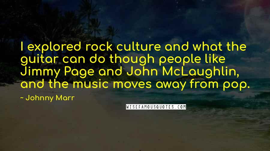 Johnny Marr Quotes: I explored rock culture and what the guitar can do though people like Jimmy Page and John McLaughlin, and the music moves away from pop.