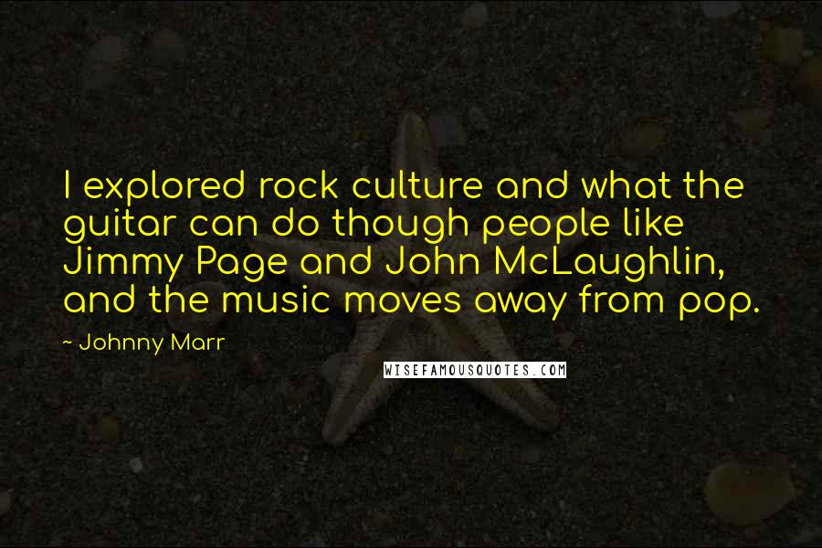 Johnny Marr Quotes: I explored rock culture and what the guitar can do though people like Jimmy Page and John McLaughlin, and the music moves away from pop.