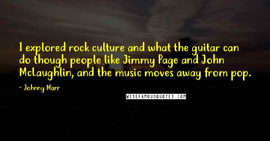 Johnny Marr Quotes: I explored rock culture and what the guitar can do though people like Jimmy Page and John McLaughlin, and the music moves away from pop.