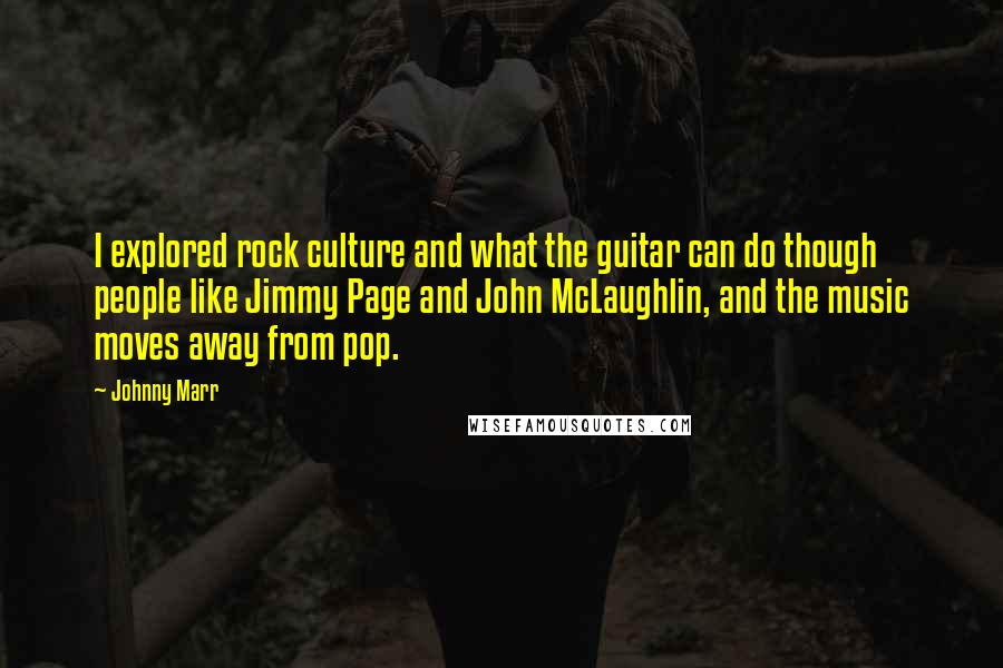 Johnny Marr Quotes: I explored rock culture and what the guitar can do though people like Jimmy Page and John McLaughlin, and the music moves away from pop.