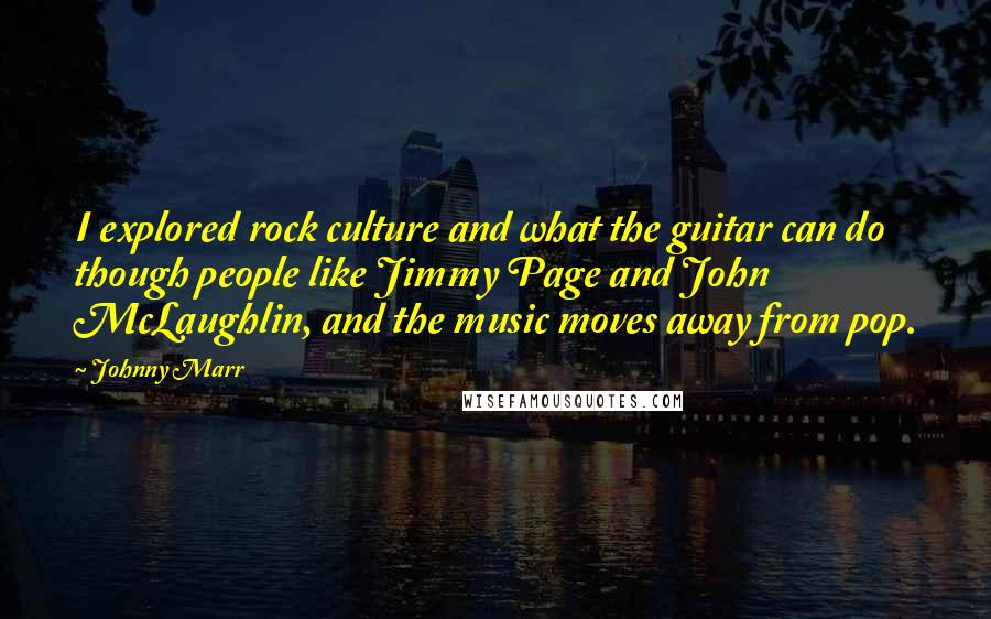 Johnny Marr Quotes: I explored rock culture and what the guitar can do though people like Jimmy Page and John McLaughlin, and the music moves away from pop.