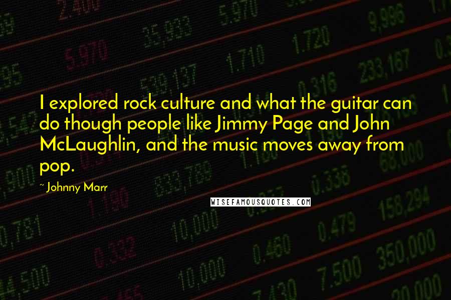 Johnny Marr Quotes: I explored rock culture and what the guitar can do though people like Jimmy Page and John McLaughlin, and the music moves away from pop.