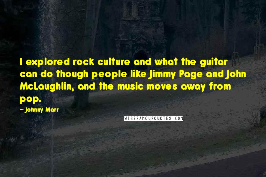 Johnny Marr Quotes: I explored rock culture and what the guitar can do though people like Jimmy Page and John McLaughlin, and the music moves away from pop.