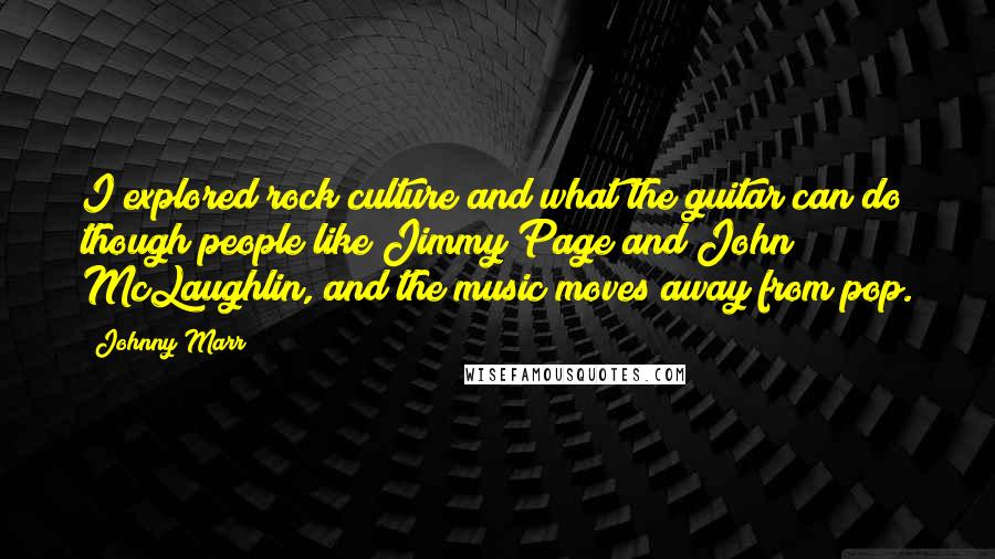 Johnny Marr Quotes: I explored rock culture and what the guitar can do though people like Jimmy Page and John McLaughlin, and the music moves away from pop.