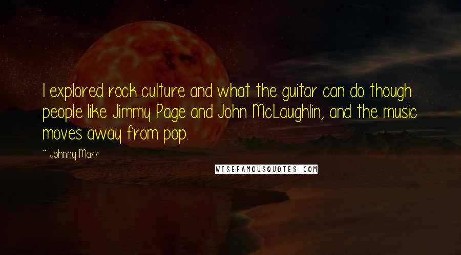 Johnny Marr Quotes: I explored rock culture and what the guitar can do though people like Jimmy Page and John McLaughlin, and the music moves away from pop.