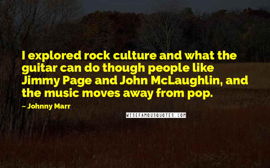 Johnny Marr Quotes: I explored rock culture and what the guitar can do though people like Jimmy Page and John McLaughlin, and the music moves away from pop.