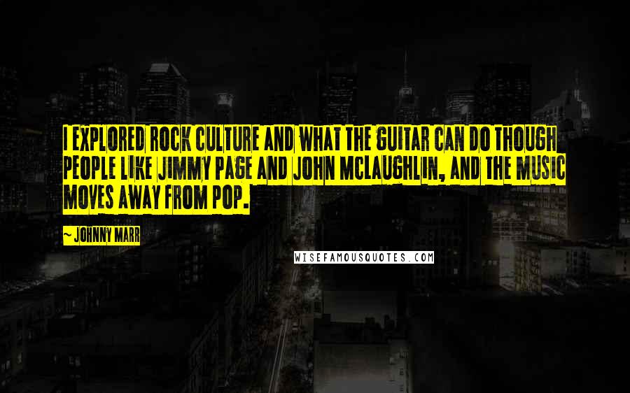 Johnny Marr Quotes: I explored rock culture and what the guitar can do though people like Jimmy Page and John McLaughlin, and the music moves away from pop.