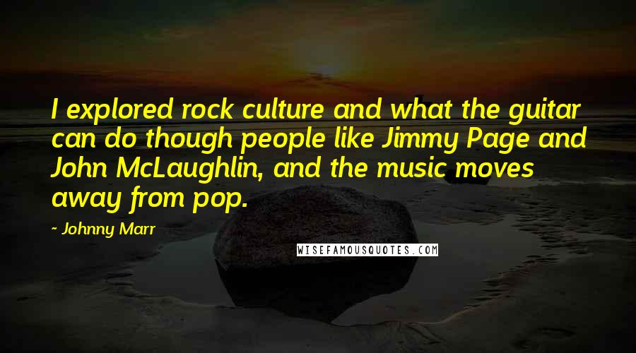 Johnny Marr Quotes: I explored rock culture and what the guitar can do though people like Jimmy Page and John McLaughlin, and the music moves away from pop.