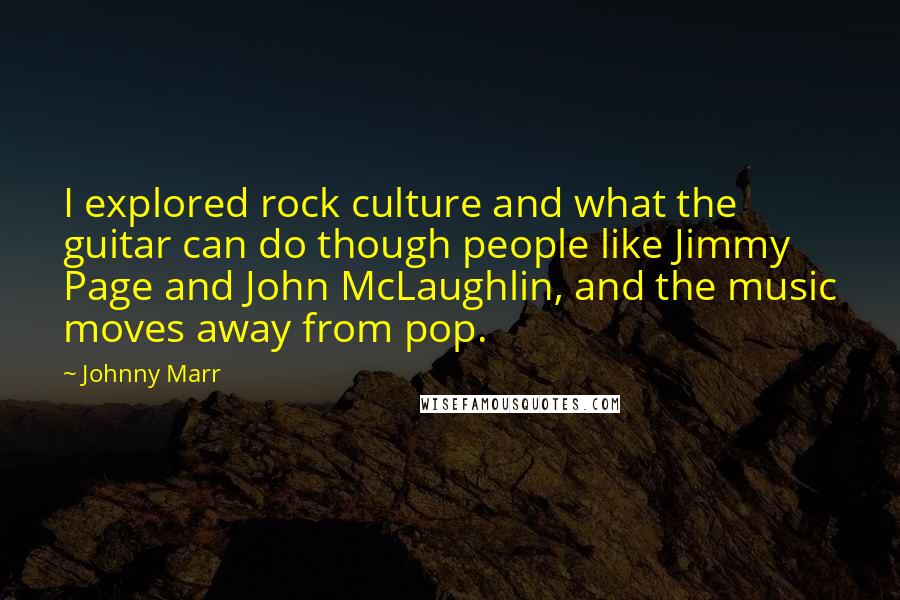Johnny Marr Quotes: I explored rock culture and what the guitar can do though people like Jimmy Page and John McLaughlin, and the music moves away from pop.