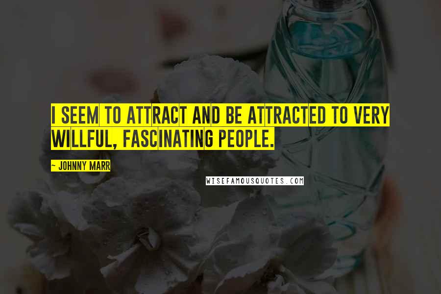 Johnny Marr Quotes: I seem to attract and be attracted to very willful, fascinating people.