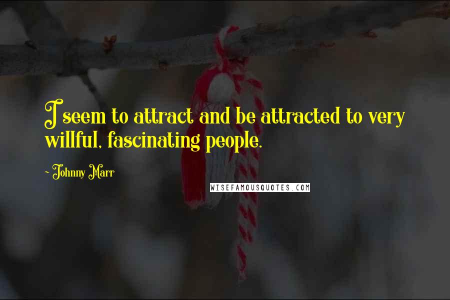 Johnny Marr Quotes: I seem to attract and be attracted to very willful, fascinating people.