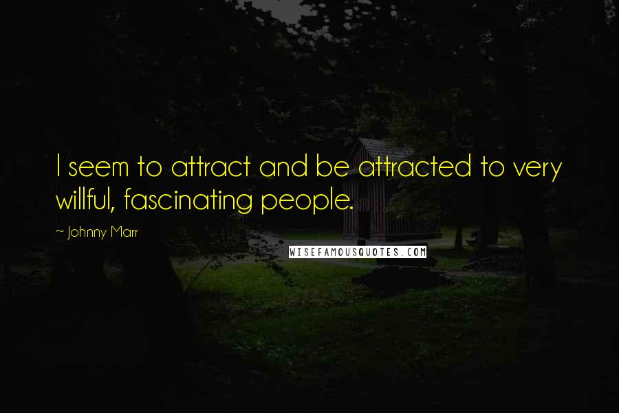 Johnny Marr Quotes: I seem to attract and be attracted to very willful, fascinating people.