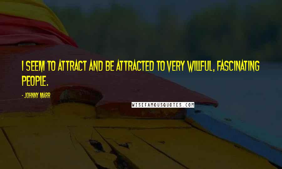 Johnny Marr Quotes: I seem to attract and be attracted to very willful, fascinating people.