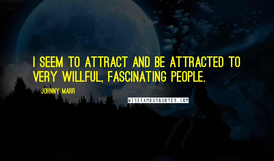 Johnny Marr Quotes: I seem to attract and be attracted to very willful, fascinating people.