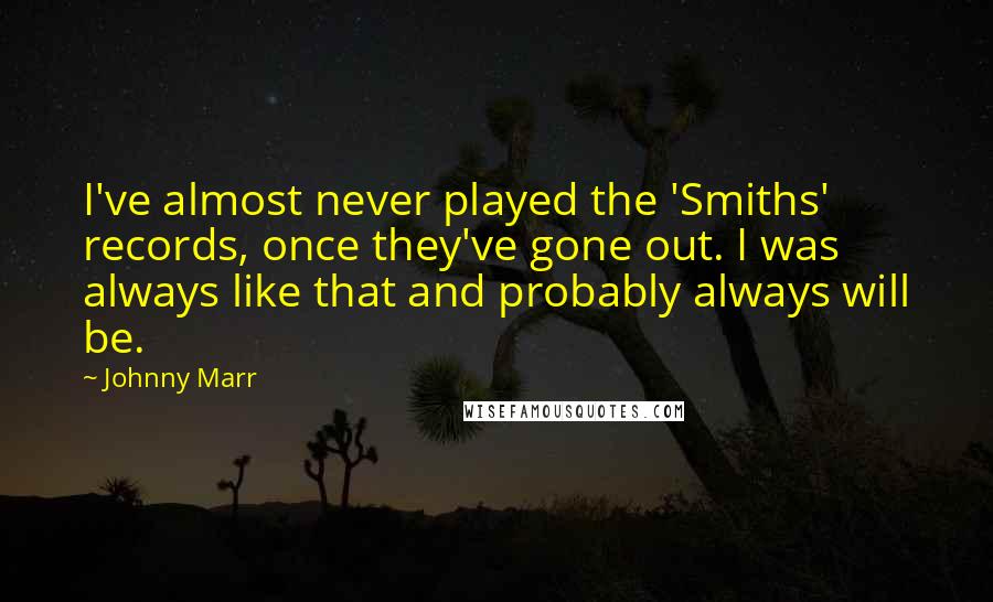Johnny Marr Quotes: I've almost never played the 'Smiths' records, once they've gone out. I was always like that and probably always will be.