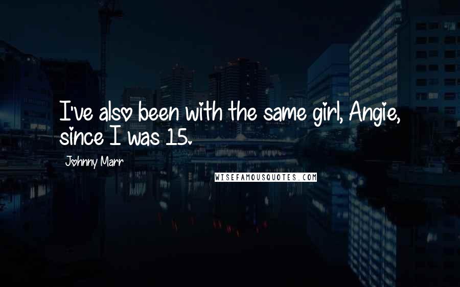 Johnny Marr Quotes: I've also been with the same girl, Angie, since I was 15.