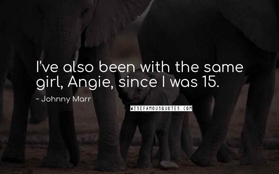 Johnny Marr Quotes: I've also been with the same girl, Angie, since I was 15.