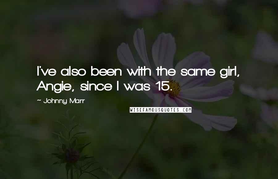 Johnny Marr Quotes: I've also been with the same girl, Angie, since I was 15.