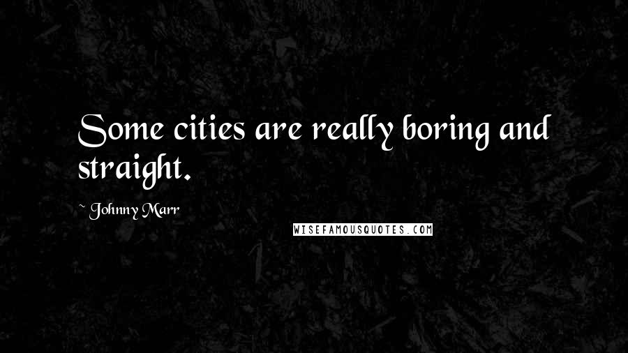 Johnny Marr Quotes: Some cities are really boring and straight.