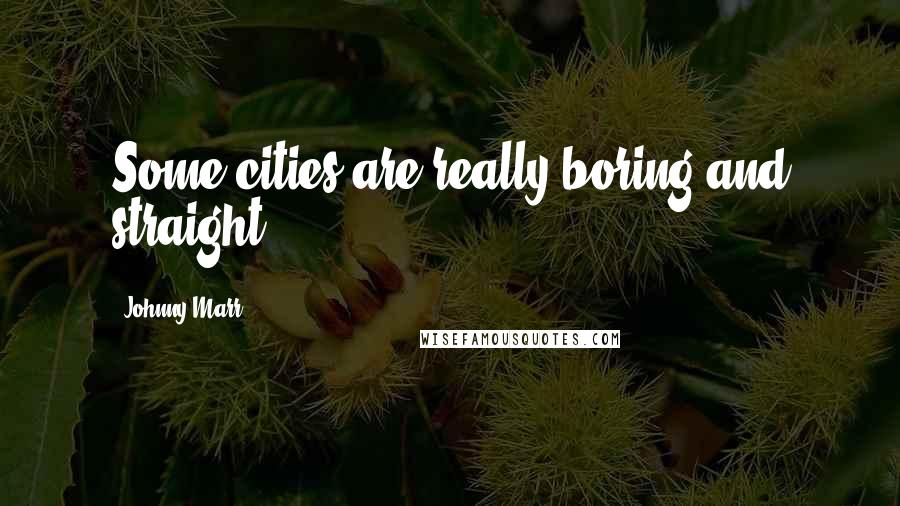 Johnny Marr Quotes: Some cities are really boring and straight.