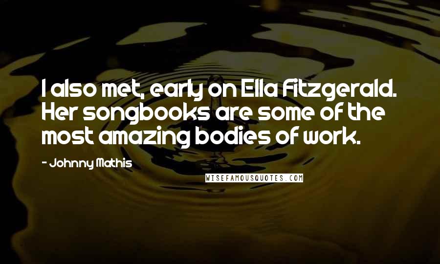 Johnny Mathis Quotes: I also met, early on Ella Fitzgerald. Her songbooks are some of the most amazing bodies of work.