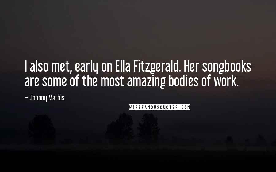 Johnny Mathis Quotes: I also met, early on Ella Fitzgerald. Her songbooks are some of the most amazing bodies of work.