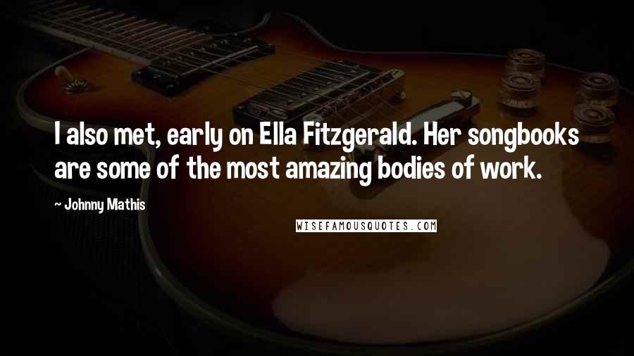 Johnny Mathis Quotes: I also met, early on Ella Fitzgerald. Her songbooks are some of the most amazing bodies of work.