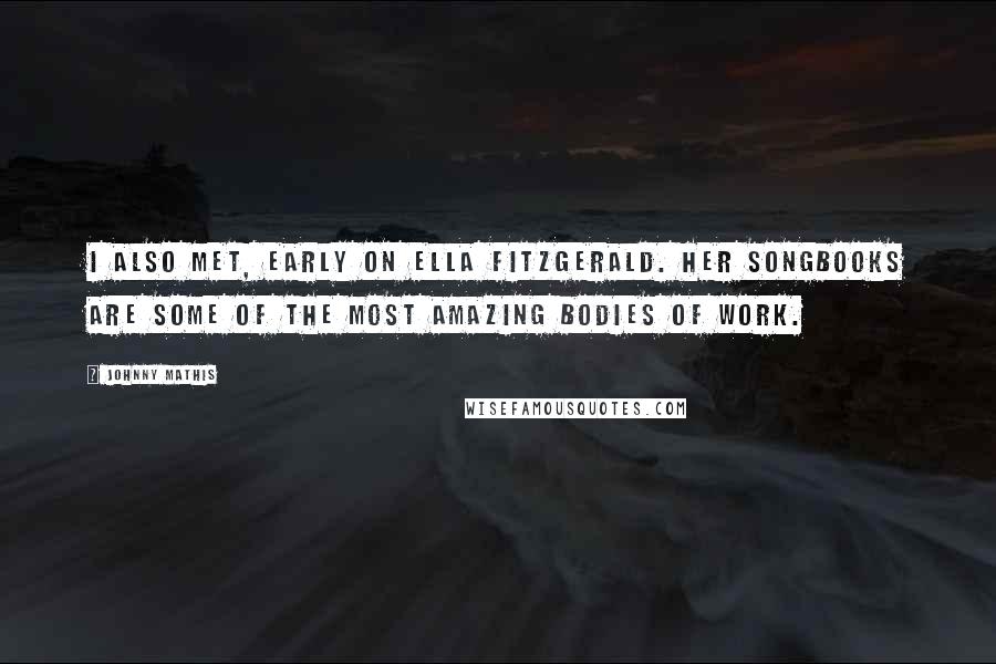 Johnny Mathis Quotes: I also met, early on Ella Fitzgerald. Her songbooks are some of the most amazing bodies of work.