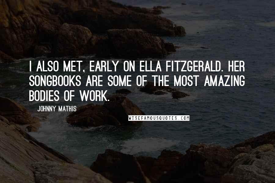 Johnny Mathis Quotes: I also met, early on Ella Fitzgerald. Her songbooks are some of the most amazing bodies of work.