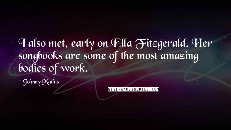 Johnny Mathis Quotes: I also met, early on Ella Fitzgerald. Her songbooks are some of the most amazing bodies of work.