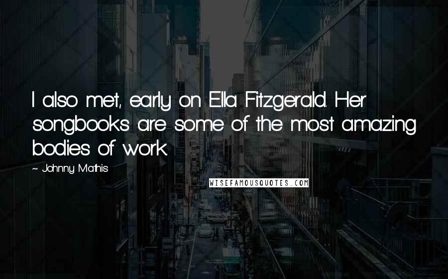 Johnny Mathis Quotes: I also met, early on Ella Fitzgerald. Her songbooks are some of the most amazing bodies of work.