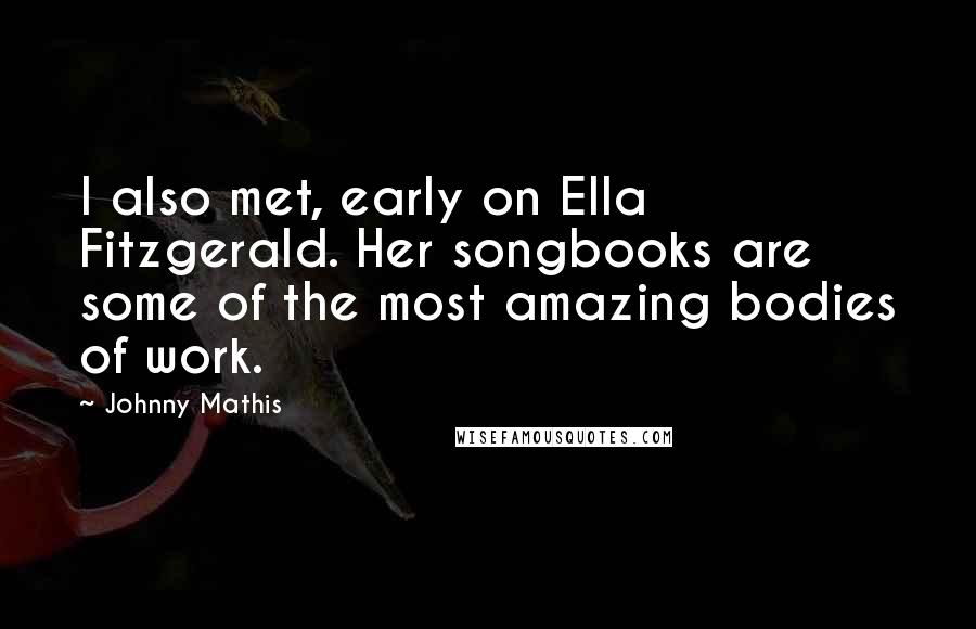 Johnny Mathis Quotes: I also met, early on Ella Fitzgerald. Her songbooks are some of the most amazing bodies of work.