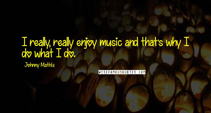 Johnny Mathis Quotes: I really, really enjoy music and that's why I do what I do.