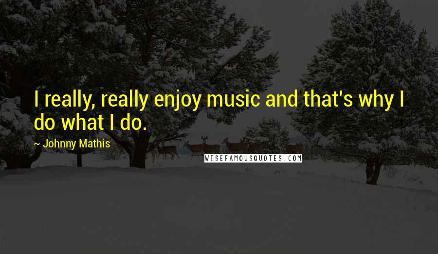 Johnny Mathis Quotes: I really, really enjoy music and that's why I do what I do.