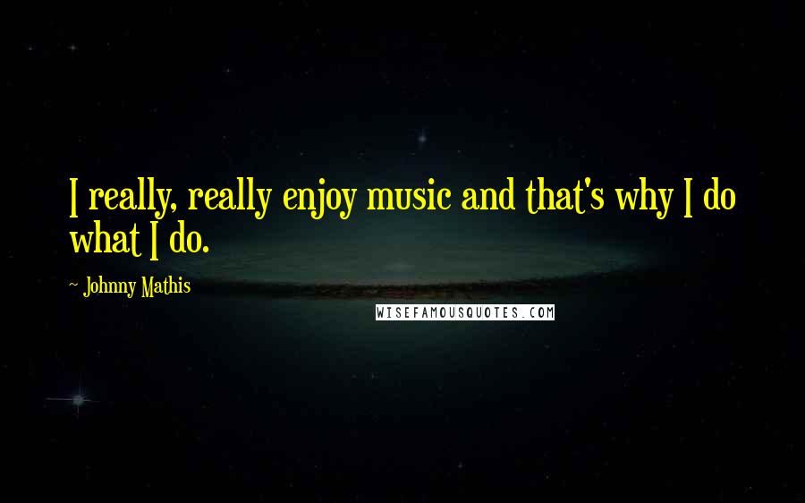Johnny Mathis Quotes: I really, really enjoy music and that's why I do what I do.