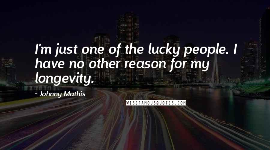 Johnny Mathis Quotes: I'm just one of the lucky people. I have no other reason for my longevity.