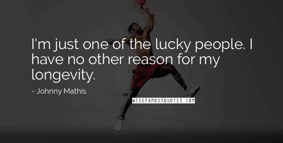 Johnny Mathis Quotes: I'm just one of the lucky people. I have no other reason for my longevity.