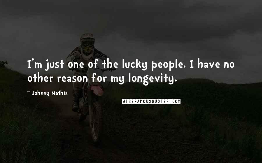 Johnny Mathis Quotes: I'm just one of the lucky people. I have no other reason for my longevity.