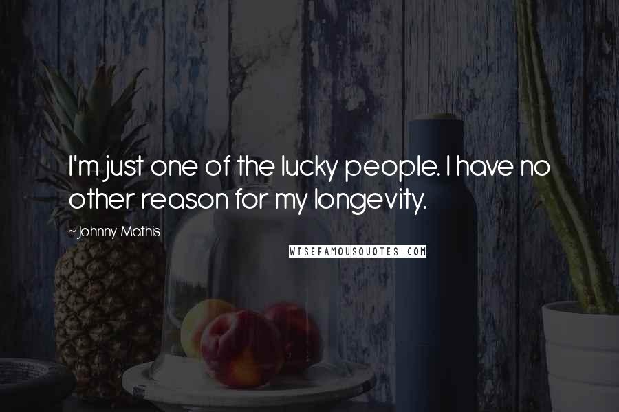 Johnny Mathis Quotes: I'm just one of the lucky people. I have no other reason for my longevity.