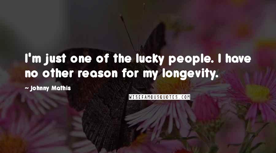 Johnny Mathis Quotes: I'm just one of the lucky people. I have no other reason for my longevity.