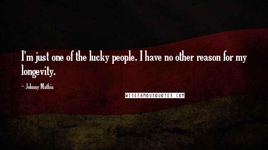 Johnny Mathis Quotes: I'm just one of the lucky people. I have no other reason for my longevity.