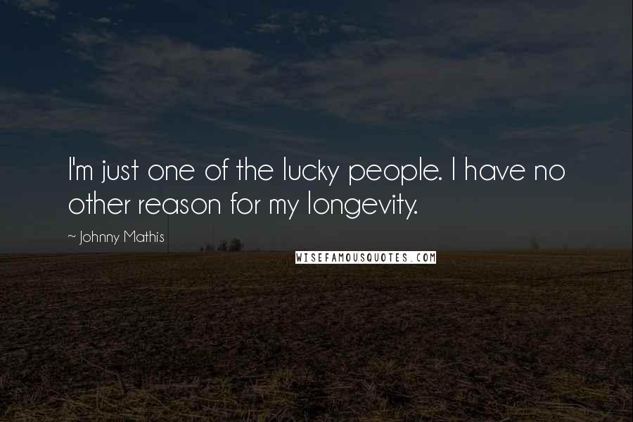 Johnny Mathis Quotes: I'm just one of the lucky people. I have no other reason for my longevity.