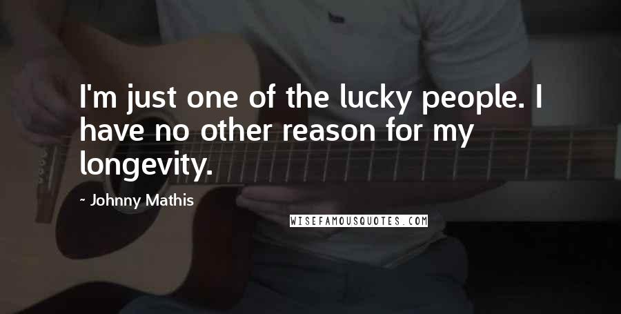 Johnny Mathis Quotes: I'm just one of the lucky people. I have no other reason for my longevity.