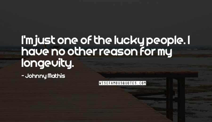 Johnny Mathis Quotes: I'm just one of the lucky people. I have no other reason for my longevity.