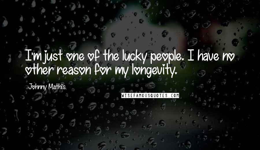 Johnny Mathis Quotes: I'm just one of the lucky people. I have no other reason for my longevity.