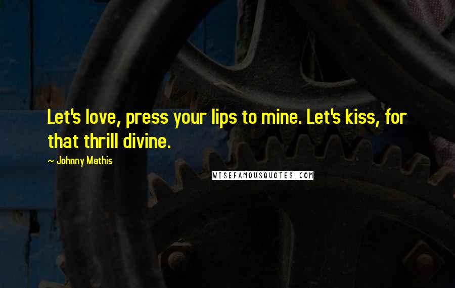 Johnny Mathis Quotes: Let's love, press your lips to mine. Let's kiss, for that thrill divine.